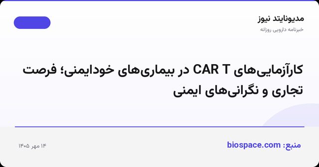 کارآزمایی‌های CAR T در بیماری‌های خودایمنی؛ فرصت تجاری و نگرانی‌های ایمنی