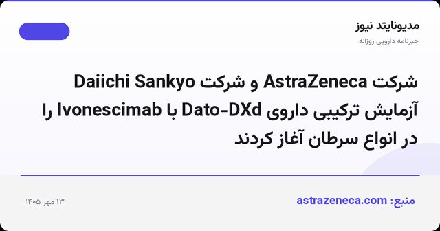 شرکت AstraZeneca و شرکت Daiichi Sankyo آزمایش ترکیبی داروی Dato-DXd با Ivonescimab را در انواع سرطان آغاز کردند