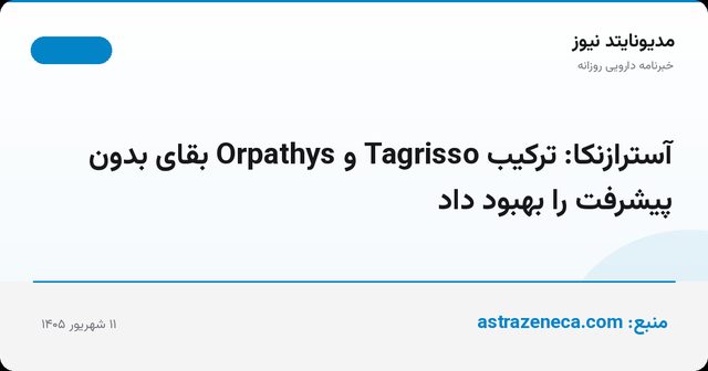 آسترازنکا: ترکیب Tagrisso و Orpathys بقای بدون پیشرفت را بهبود داد