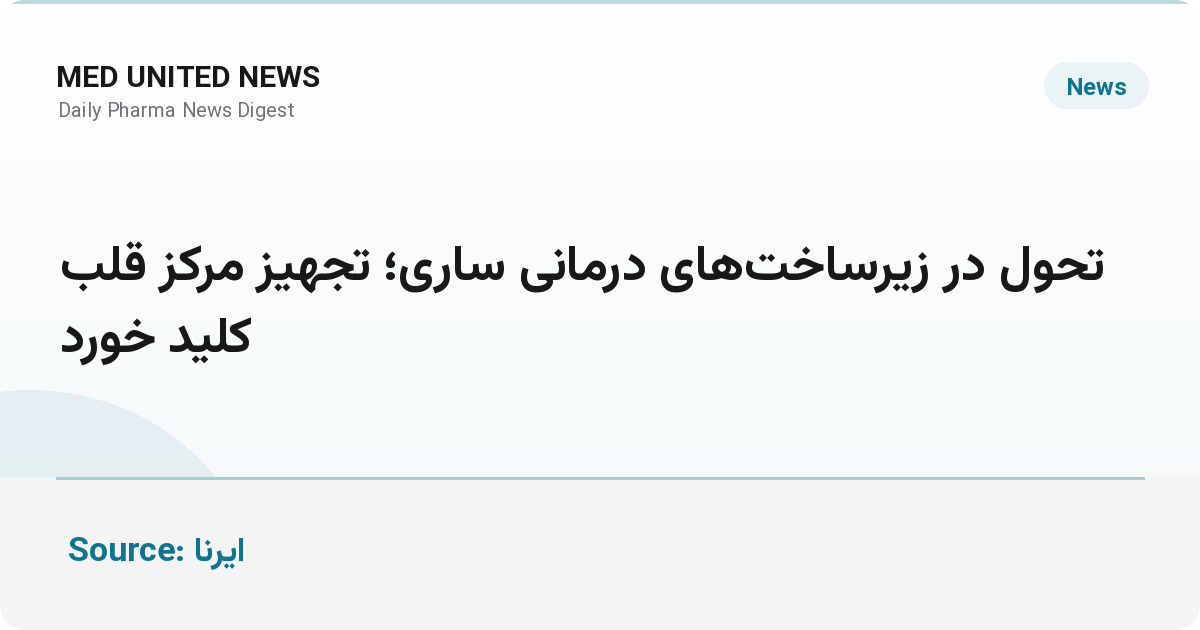 تجهیز مرکز قلب مازندران و تحول زیرساخت‌های درمانی ساری