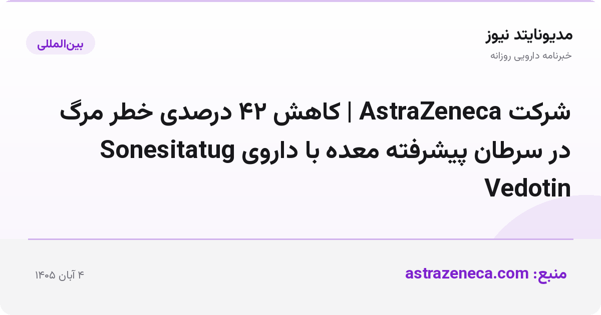 شرکت AstraZeneca | کاهش ۴۲ درصدی خطر مرگ در سرطان پیشرفته معده با داروی Sonesitatug Vedotin