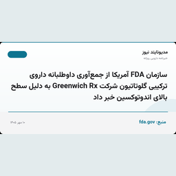 سازمان FDA آمریکا از جمع‌آوری داوطلبانه داروی ترکیبی گلوتاتیون شرکت Greenwich Rx به دلیل سطح بالای اندوتوکسین خبر داد